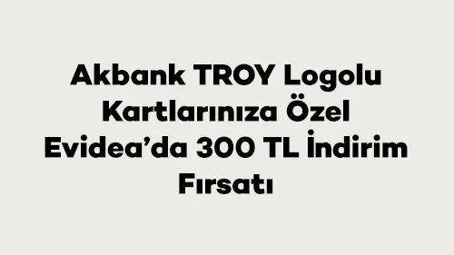 Evidea Troy Logolu Kartlara Özel 300 TL İndirim Kampanyası