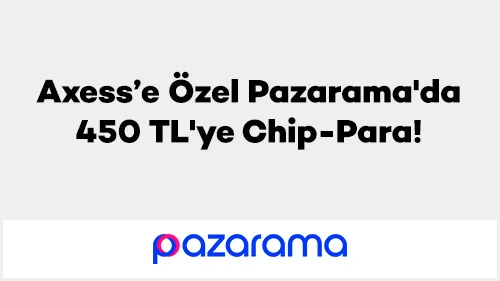 Axess’e Özel Pazarama'da 450 TL'ye Chip-Para!