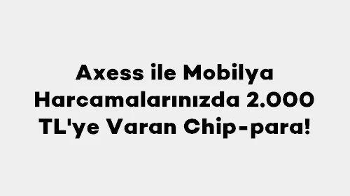 Axess ile Mobilya Harcamalarınızda 2.000 TL'ye Varan Chip-para