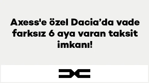 Axess'e özel Dacia’da vade farksız 6 aya varan taksit imkanı