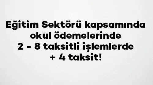 Eğitim Sektörü kapsamında okul ödemelerinde 2 - 8 taksitli işlemlerde + 4 taksit!