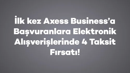 İlk kez Axess Business’a Başvuranlara Elektronik Alışverişlerinde 4 Taksit Fırsatı!