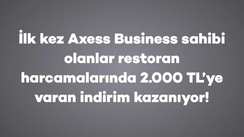İlk kez Axess Business sahibi olanlar restoran harcamalarında 2.000 TL’ye varan indirim kazanıyor!