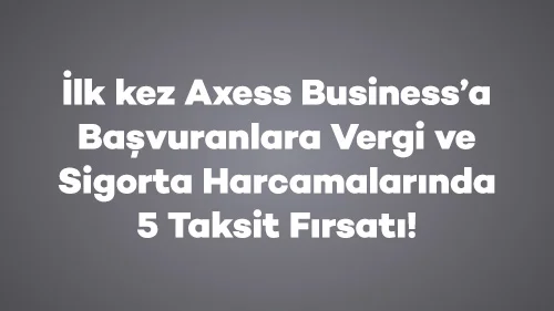 İlk kez Axess Business’a Başvuranlara Vergi ve Sigorta Harcamalarında 5 Taksit Fırsatı!