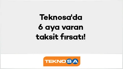 Teknosa'da Vade Farksız 6 Aya Varan Taksit Fırsatı!