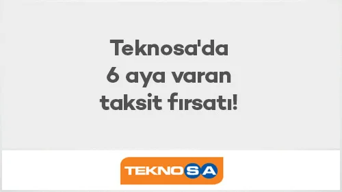 Teknosa'da 6 aya varan taksit fırsatı!